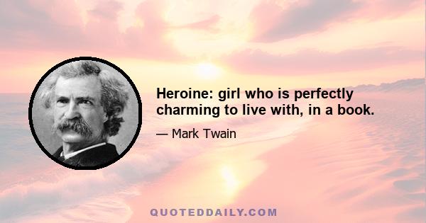 Heroine: girl who is perfectly charming to live with, in a book.