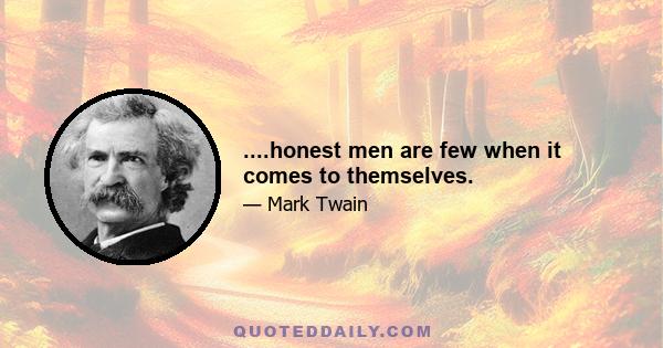 ....honest men are few when it comes to themselves.