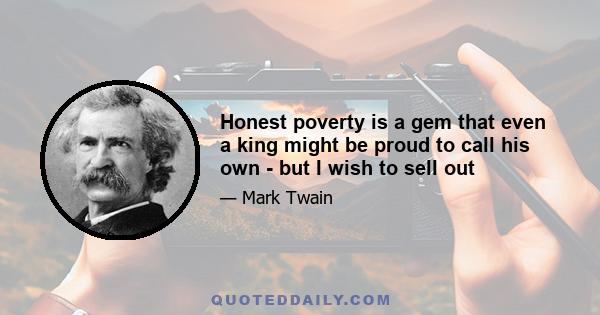 Honest poverty is a gem that even a king might be proud to call his own - but I wish to sell out