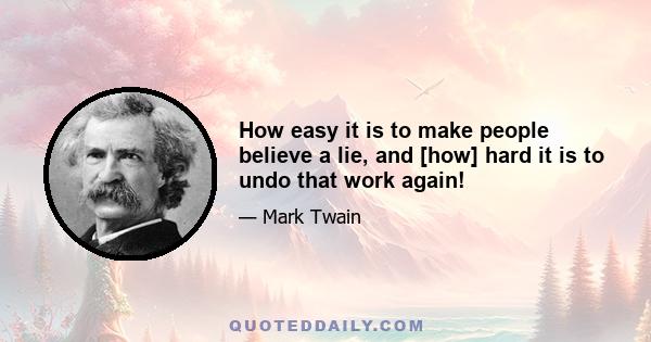 How easy it is to make people believe a lie, and [how] hard it is to undo that work again!