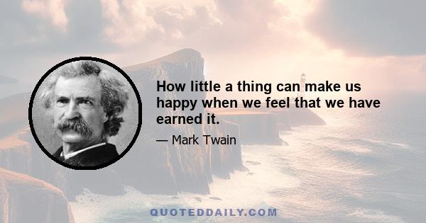 How little a thing can make us happy when we feel that we have earned it.