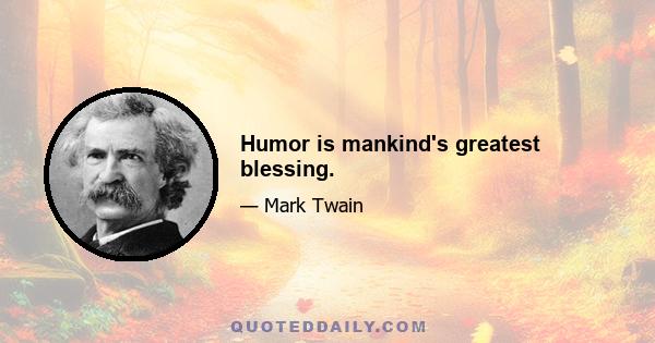 Humor is mankind's greatest blessing.