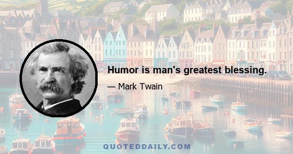 Humor is man's greatest blessing.