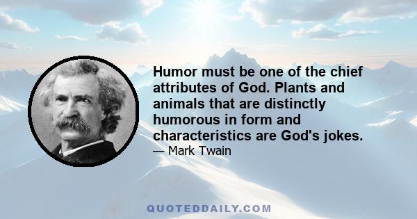 Humor must be one of the chief attributes of God. Plants and animals that are distinctly humorous in form and characteristics are God's jokes.