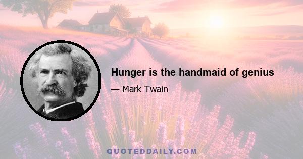 Hunger is the handmaid of genius