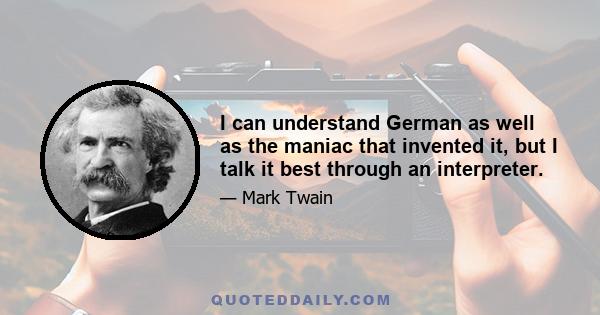 I can understand German as well as the maniac that invented it, but I talk it best through an interpreter.