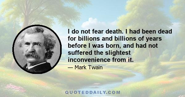 I do not fear death. I had been dead for billions and billions of years before I was born, and had not suffered the slightest inconvenience from it.