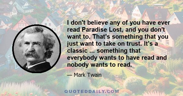 I don't believe any of you have ever read Paradise Lost, and you don't want to. That's something that you just want to take on trust. It's a classic ... something that everybody wants to have read and nobody wants to