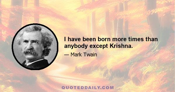 I have been born more times than anybody except Krishna.