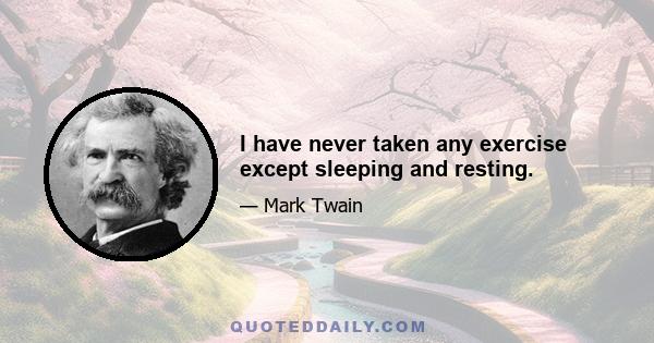 I have never taken any exercise except sleeping and resting.