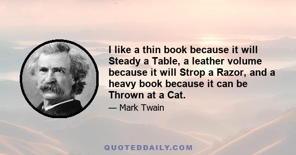 I like a thin book because it will Steady a Table, a leather volume because it will Strop a Razor, and a heavy book because it can be Thrown at a Cat.