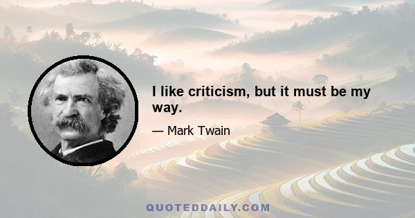 I like criticism, but it must be my way.