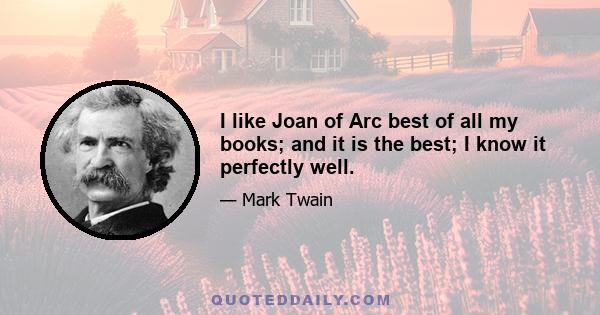 I like Joan of Arc best of all my books; and it is the best; I know it perfectly well.