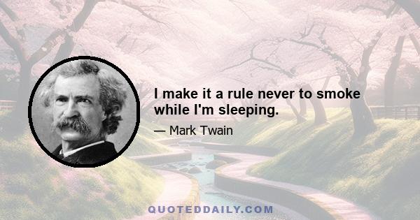 I make it a rule never to smoke while I'm sleeping.