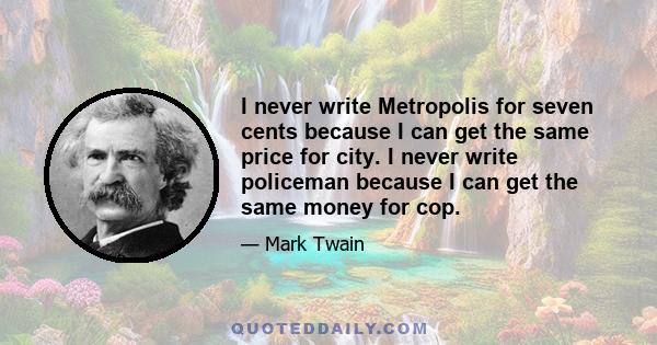 I never write Metropolis for seven cents because I can get the same price for city. I never write policeman because I can get the same money for cop.