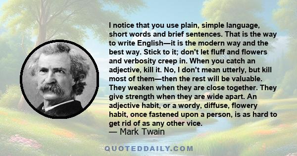 I notice that you use plain, simple language, short words and brief sentences. That is the way to write English―it is the modern way and the best way. Stick to it; don't let fluff and flowers and verbosity creep in.