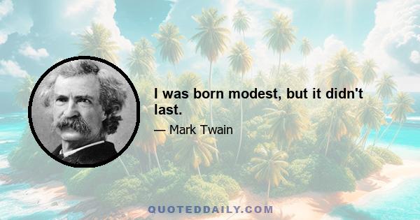 I was born modest, but it didn't last.