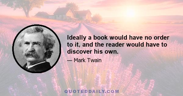 Ideally a book would have no order to it, and the reader would have to discover his own.