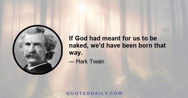 If God had meant for us to be naked, we'd have been born that way.