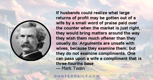 If husbands could realize what large returns of profit may be gotten out of a wife by a small word of praise paid over the counter when the market is just right, they would bring matters around the way they wish them