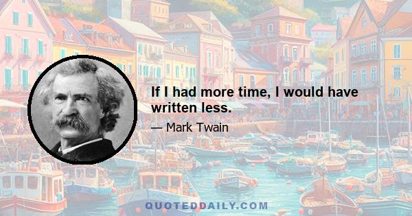 If I had more time, I would have written less.