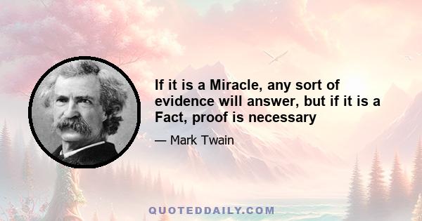 If it is a Miracle, any sort of evidence will answer, but if it is a Fact, proof is necessary