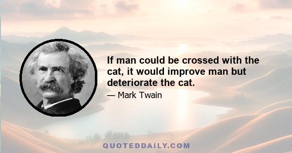 If man could be crossed with the cat, it would improve man but deteriorate the cat.