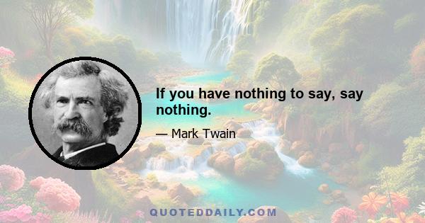 If you have nothing to say, say nothing.