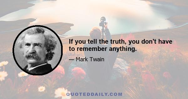 If you tell the truth, you don't have to remember anything.