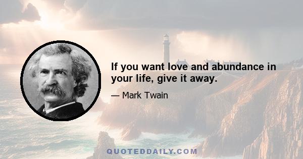 If you want love and abundance in your life, give it away.