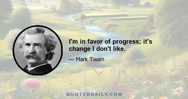 I'm in favor of progress; it's change I don't like.