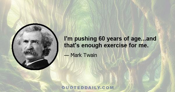 I'm pushing 60 years of age...and that's enough exercise for me.