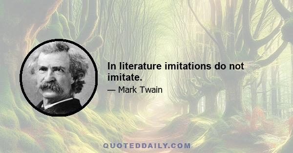 In literature imitations do not imitate.