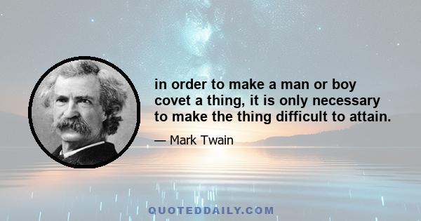 in order to make a man or boy covet a thing, it is only necessary to make the thing difficult to attain.