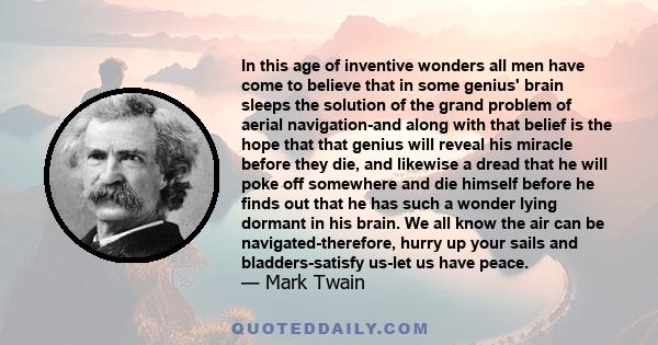 In this age of inventive wonders all men have come to believe that in some genius' brain sleeps the solution of the grand problem of aerial navigation-and along with that belief is the hope that that genius will reveal