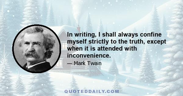 In writing, I shall always confine myself strictly to the truth, except when it is attended with inconvenience.