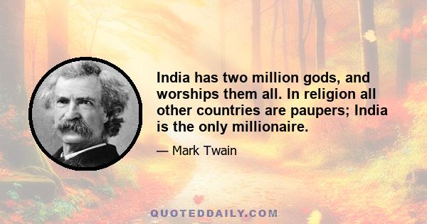 India has two million gods, and worships them all. In religion all other countries are paupers; India is the only millionaire.