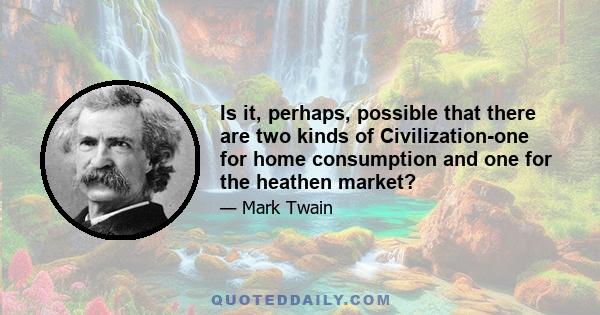 Is it, perhaps, possible that there are two kinds of Civilization-one for home consumption and one for the heathen market?