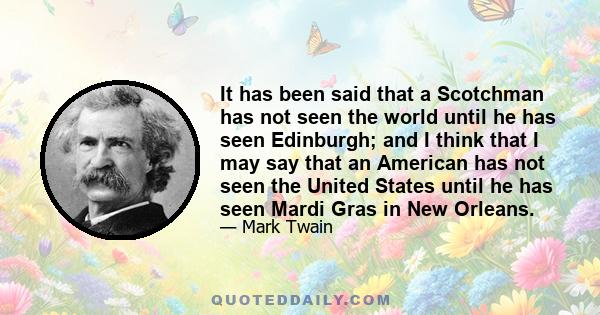 It has been said that a Scotchman has not seen the world until he has seen Edinburgh; and I think that I may say that an American has not seen the United States until he has seen Mardi Gras in New Orleans.