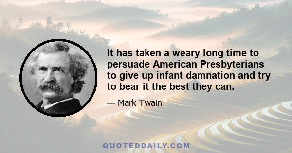 It has taken a weary long time to persuade American Presbyterians to give up infant damnation and try to bear it the best they can.