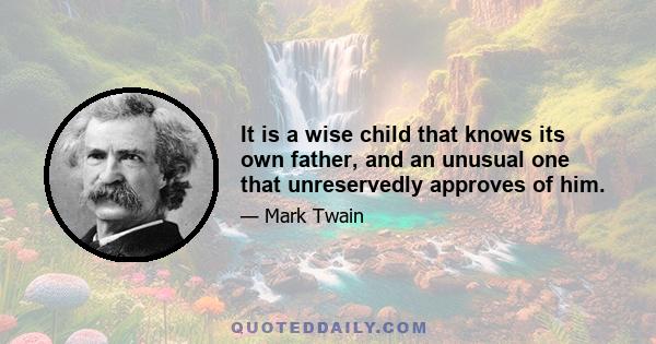 It is a wise child that knows its own father, and an unusual one that unreservedly approves of him.