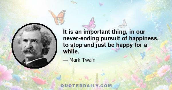 It is an important thing, in our never-ending pursuit of happiness, to stop and just be happy for a while.