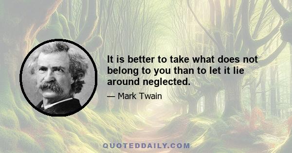 It is better to take what does not belong to you than to let it lie around neglected.