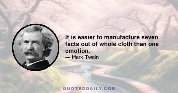 It is easier to manufacture seven facts out of whole cloth than one emotion.