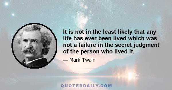 It is not in the least likely that any life has ever been lived which was not a failure in the secret judgment of the person who lived it.