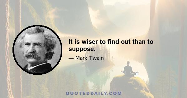 It is wiser to find out than to suppose.