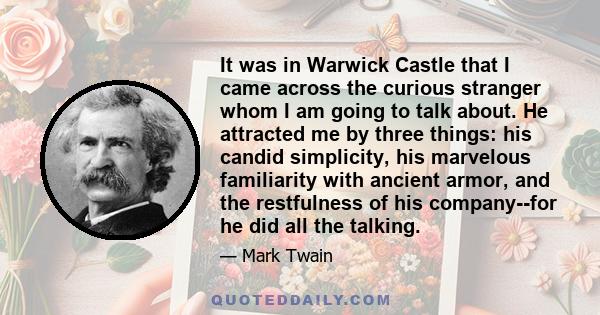 It was in Warwick Castle that I came across the curious stranger whom I am going to talk about. He attracted me by three things: his candid simplicity, his marvelous familiarity with ancient armor, and the restfulness