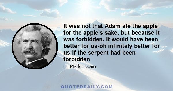 It was not that Adam ate the apple for the apple's sake, but because it was forbidden. It would have been better for us-oh infinitely better for us-if the serpent had been forbidden