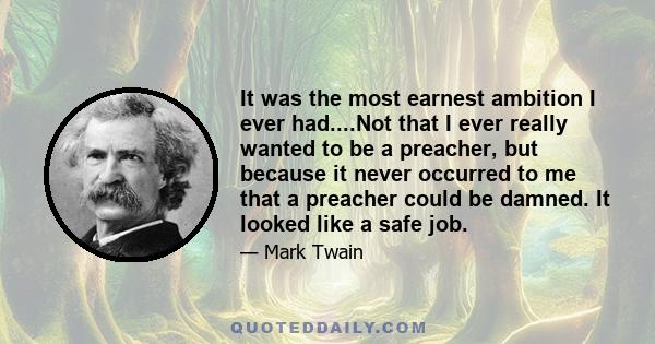 It was the most earnest ambition I ever had....Not that I ever really wanted to be a preacher, but because it never occurred to me that a preacher could be damned. It looked like a safe job.