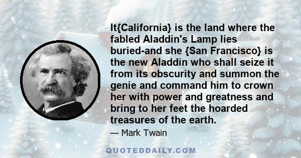 It{California} is the land where the fabled Aladdin's Lamp lies buried-and she {San Francisco} is the new Aladdin who shall seize it from its obscurity and summon the genie and command him to crown her with power and